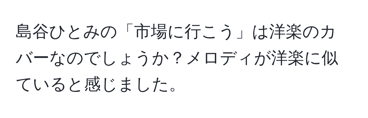 島谷ひとみの「市場に行こう」は洋楽のカバーなのでしょうか？メロディが洋楽に似ていると感じました。