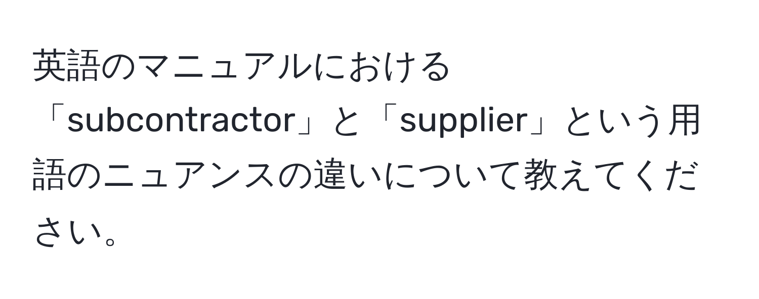 英語のマニュアルにおける「subcontractor」と「supplier」という用語のニュアンスの違いについて教えてください。