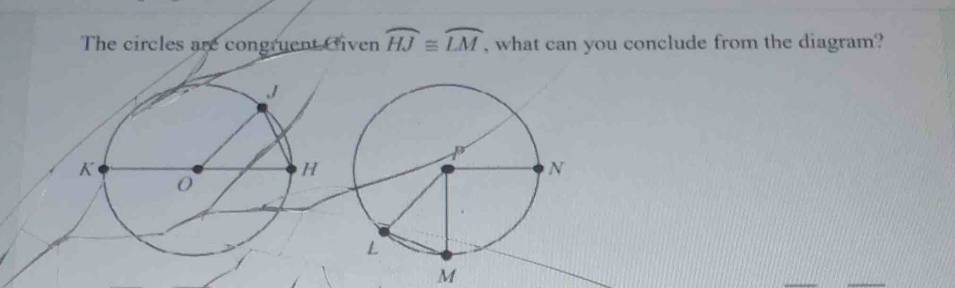 The circles are congruent Given widehat HJ≌ widehat LM , what can you conclude from the diagram?
M
_