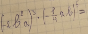 (-2B^2a)^3· (- p/4 ab)^5=