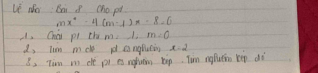 ve no Bai 8 Cho pd
mx^2-4(m-1)x-8=0
, Chái pl ch m=1; m=0
a, Tim mcle 0l eangBuein x=2
8, Tim m ce pi es ngfiven bep. Tim ngPuen keep do