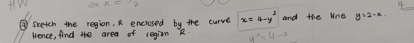 Hw
sin n=1/2
4 
③ sketch the region, R enclosed by the curve x=4-y^2 and the line y=2-x. 
Hence, find the area of region R.
y^2=4-x