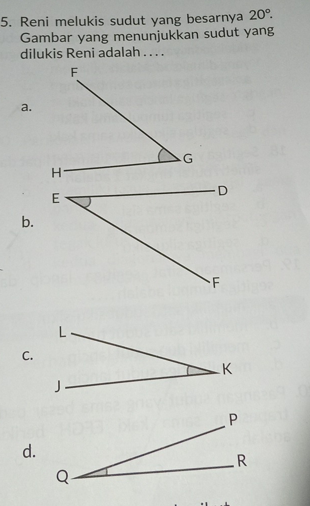 Reni melukis sudut yang besarnya 20°. 
Gambar yang menunjukkan sudut yang 
dilukis Reni adalah . . . . 
a. 
b. 
C. 
d.