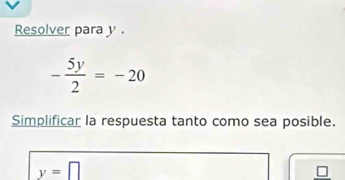 Resolver para y.
- 5y/2 =-20
Simplificar la respuesta tanto como sea posible.
y=□