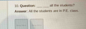 all the students? 
Answer: All the students are in P.E. class. 
Drop Here Drop Here