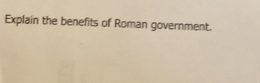 Explain the benefits of Roman government.