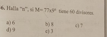 Halla “ n ”, si M=77* 9^n tiene 60 divisores.
a) 6 b) 8 c) 7
d) 9 e) 3