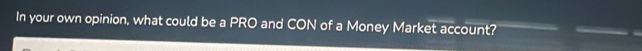 In your own opinion, what could be a PRO and CON of a Money Market account?