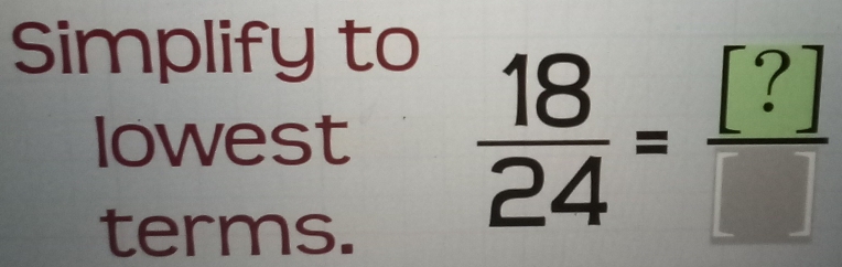 Simplify to 
lowest  18/24 = [?]/□  
terms.