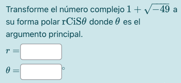 Transforme el número complejo 1+sqrt(-49) a 
su forma polar rCiSθ donde θ es el 
argumento principal.
r=□
θ =□°