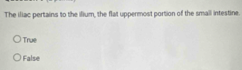 The iliac pertains to the ilium, the flat uppermost portion of the small intestine.
True
False