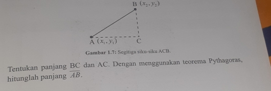 B(x_2,y_2)
Gambar 1.7: Segitiga siku-siku ACB.
Tentukan panjang BC dan AC. Dengan menggunakan teorema Pythagoras.
hitunglah panjang overline AB.