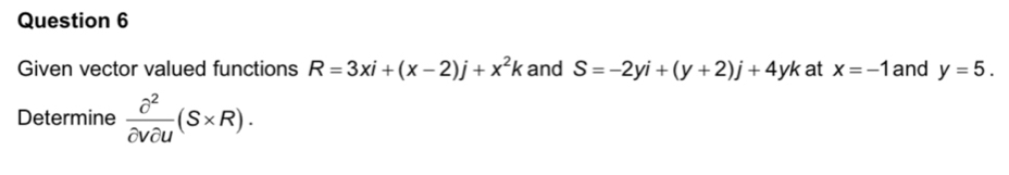 Given vector valued functions R=3xi+(x-2)j+x^2k and S=-2yi+(y+2)j+4yk at x=-1 and y=5. 
Determine  partial^2/partial vpartial u (S* R).