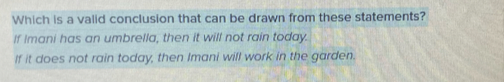 Which is a valid conclusion that can be drawn from these statements?
If Imani has an umbrella, then it will not rain today.
If it does not rain today, then Imani will work in the garden.