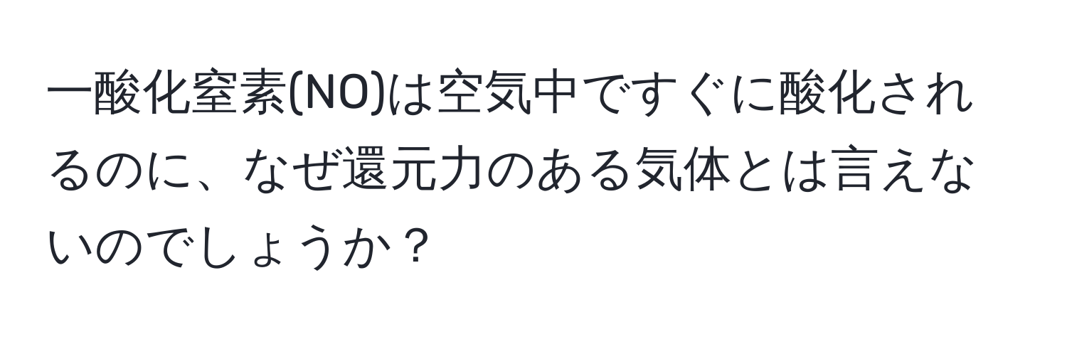 一酸化窒素(NO)は空気中ですぐに酸化されるのに、なぜ還元力のある気体とは言えないのでしょうか？