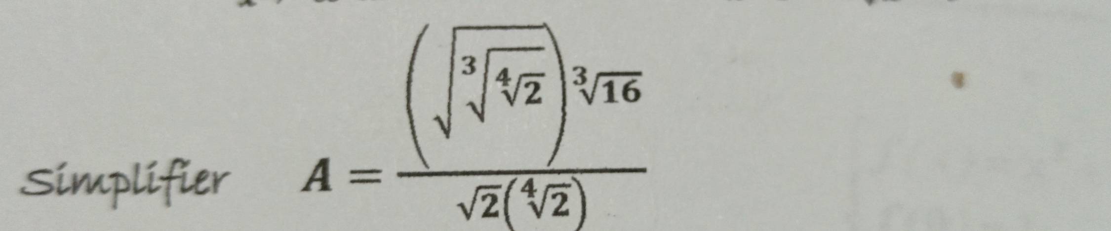 Simplifier
A=frac (sqrt[3](sqrt [3]42))sqrt[3](16)sqrt(2)(sqrt[4](2))