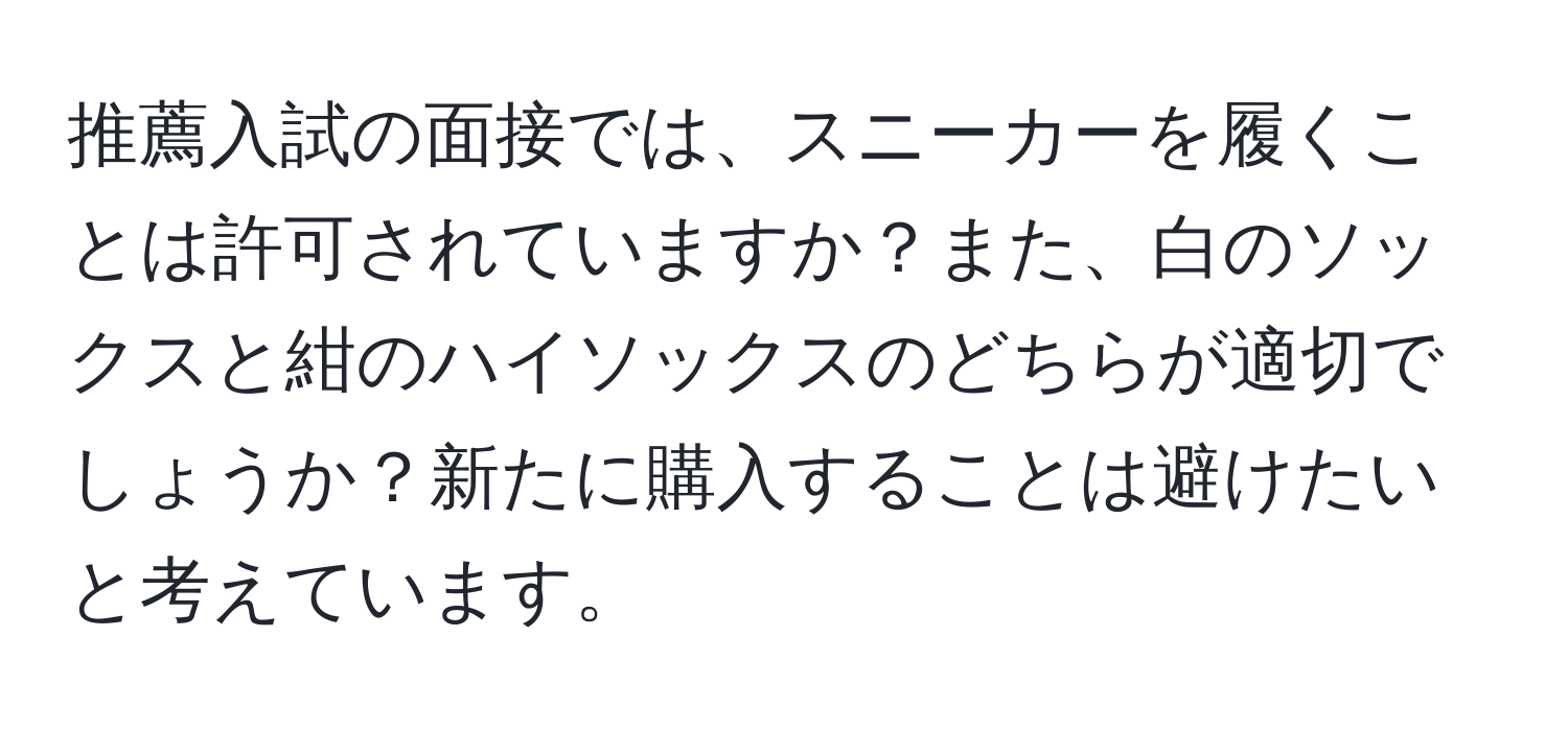 推薦入試の面接では、スニーカーを履くことは許可されていますか？また、白のソックスと紺のハイソックスのどちらが適切でしょうか？新たに購入することは避けたいと考えています。