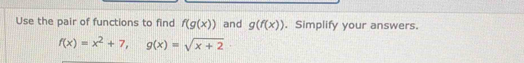 Use the pair of functions to find f(g(x)) and g(f(x)). Simplify your answers.
f(x)=x^2+7, g(x)=sqrt(x+2)