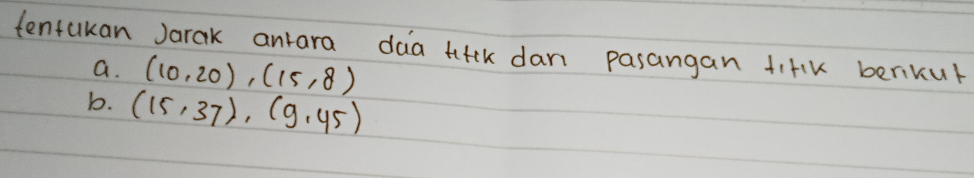 tentakan Jarak antara daa tiek dan pasangan fiHk berikur 
a. (10,20),(15,8)
b. (15,37), (9,45)