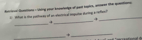 Retrieval Questions - Using your knowledge of past topics, answer the questions: 
1) What is the pathway of an electrical impulse during a reflex? 
_ 
_ 
_ 
_