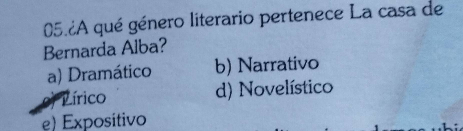 05 ¿A qué género literario pertenece La casa de
Bernarda Alba?
a) Dramático
b) Narrativo
e) Lírico
d) Novelístico
e) Expositivo