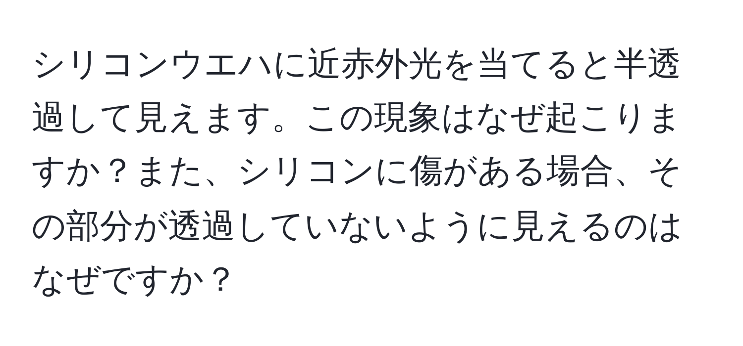 シリコンウエハに近赤外光を当てると半透過して見えます。この現象はなぜ起こりますか？また、シリコンに傷がある場合、その部分が透過していないように見えるのはなぜですか？