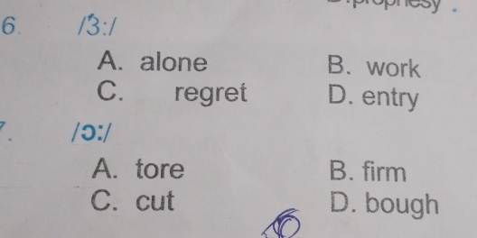 13:1
A. alone B. work
C. regret D. entry
10:1
A. tore B. firm
C. cut D. bough