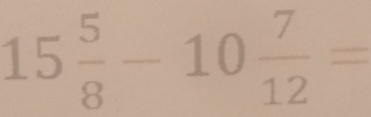 15 5/8 -10 7/12 =