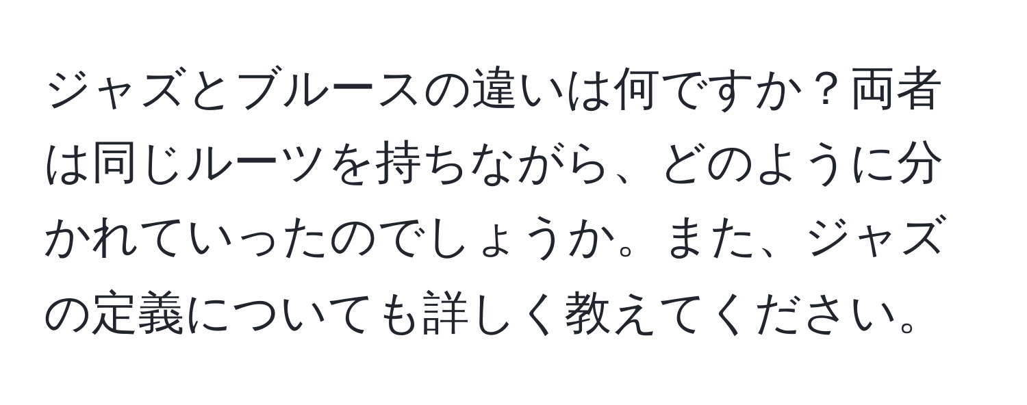 ジャズとブルースの違いは何ですか？両者は同じルーツを持ちながら、どのように分かれていったのでしょうか。また、ジャズの定義についても詳しく教えてください。