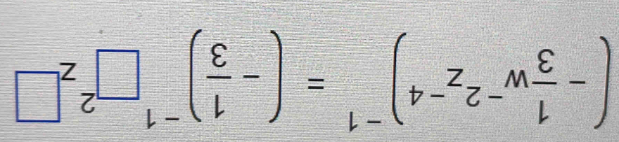 (- 1/3 w^(-2)z^(-4))^-1=(- 1/3 )^-1□^2z^(□)