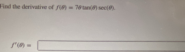 Find the derivative of f(θ )=7θ tan (θ )sec (θ ).
f'(θ )=□