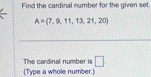 Find the cardinal number for the given set.
A= 7,9,11,13,21,20
The cardinal number is □. 
(Type a whole number.)