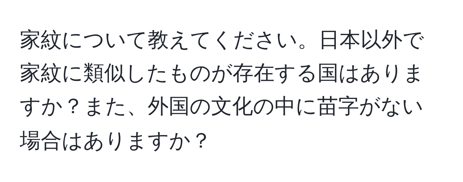 家紋について教えてください。日本以外で家紋に類似したものが存在する国はありますか？また、外国の文化の中に苗字がない場合はありますか？