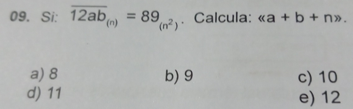 Si: overline 12ab_(n)=89_(n^2). Calcula: ((a+b+n)>.
a) 8 b) 9 c) 10
d) 11
e) 12