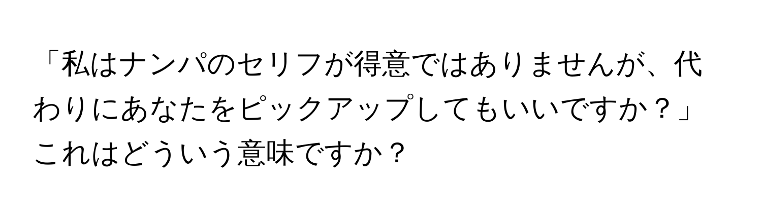 「私はナンパのセリフが得意ではありませんが、代わりにあなたをピックアップしてもいいですか？」これはどういう意味ですか？