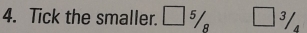 Tick the smaller. □ 5/8 □ 3/