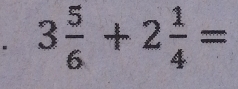 3 5/6 +2 1/4 =