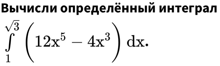 Βычисли определенный интеграл
∈tlimits _1^((sqrt 3))(12x^5-4x^3)dx.