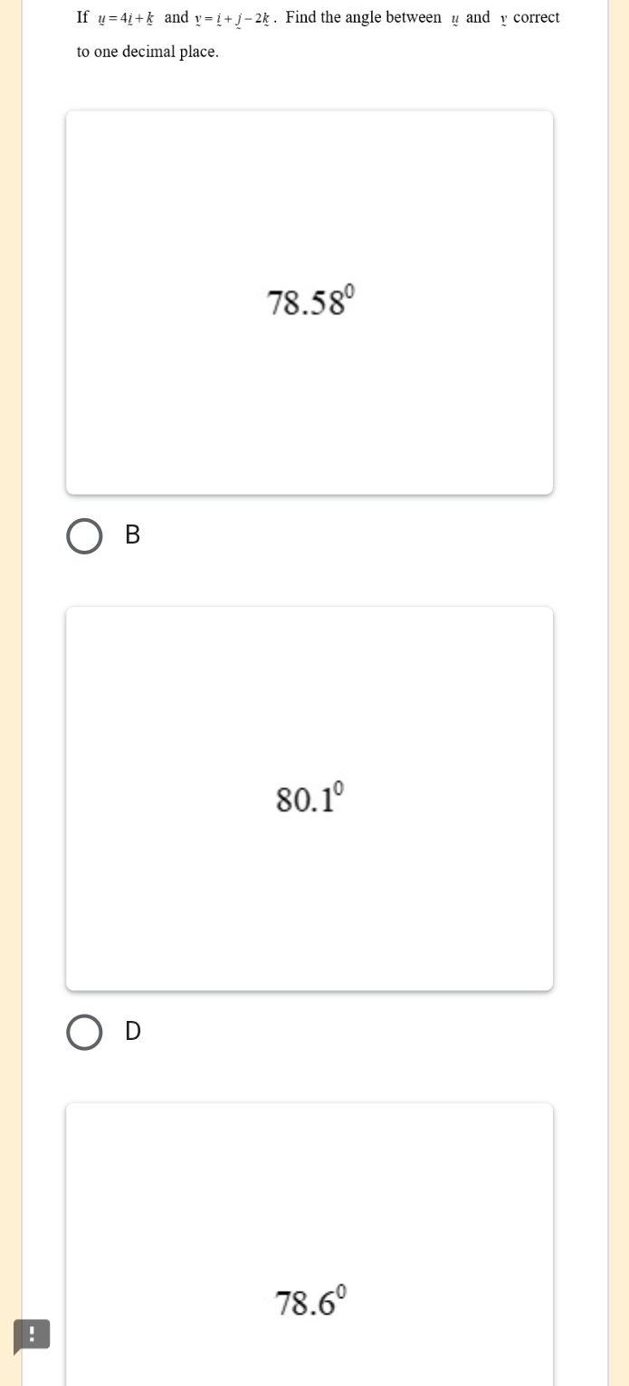 If y=4_ i+_ k and v=i+j-2k. Find the angle between and y correct
to one decimal place.
78.58°
B
80.1°
D
78.6°!