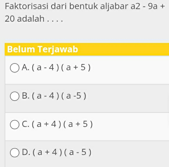 Faktorisasi dari bentuk aljabar a2-9a+
20 adalah . . . .
Belum Terjawab
A. (a-4)(a+5)
B. (a-4)(a-5)
C. (a+4)(a+5)
D. (a+4)(a-5)