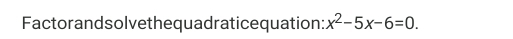 Factorandsolvethequadraticequation: x^2-5x-6=0.