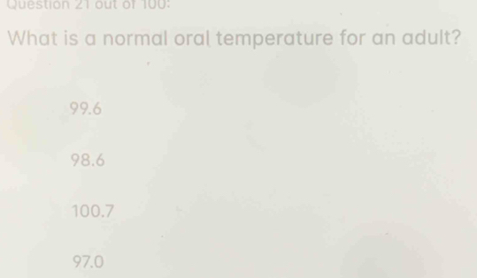 out of 100:
What is a normal oral temperature for an adult?
99.6
98.6
100.7
97.0