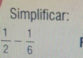 Simplificar:
 1/2 - 1/6 