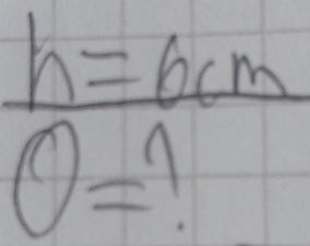 h=6cm
O= 1