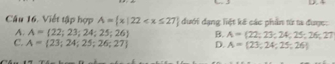 4
Câu 16. Viết tập hợp A= x|22 dưới dạng liệt kế các phần từ ta được:
A. A= 22;23;24;25;26 B. A= 22;23;24,25;26;27
C. A= 23;24;25;26;27 D. A= 23,24,25,26