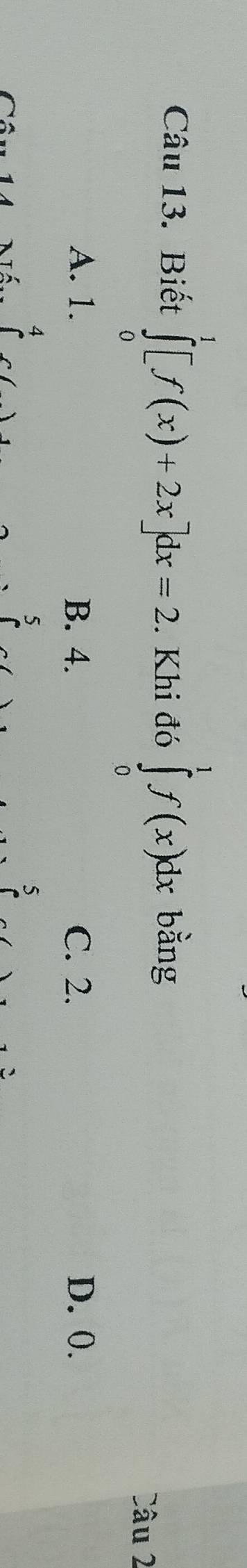 Biết ∈tlimits _0^1[f(x)+2x]dx=2. Khi đớ ∈tlimits _0^1f(x)dx bằng
Câu 2
A. 1. B. 4. C. 2. D. 0.
4
5
5