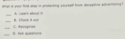 What is your first step in protecting yourself from deceptive advertising?
_A. Learn about it
_B. Check it out
_C. Recognize
_D. Ask questions