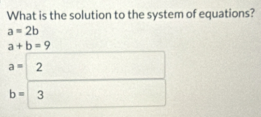 What is the solution to the system of equations?
a=2b
a+b=9
a=
b= 3