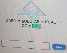 △ ABC≌ △ DBC, AB=10, AC=7
DC=□
Submit