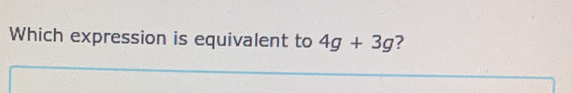 Which expression is equivalent to 4g+3g ?